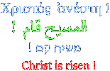 Christos  anesti ! 'al Massihhu qam ! Machiahh qam ! Christ is risen !